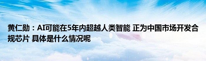 CQ9电子黄仁勋：AI可能在5年内超越人类智能 正为中国市场开发合规芯片 具体是什么情况呢(图1)
