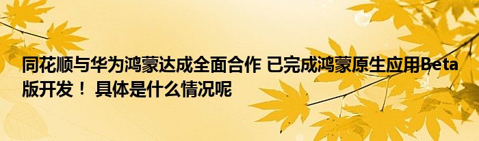 同花顺与CQ9电子华为鸿蒙达成全面合作 已完成鸿蒙原生应用Beta版开发！ 具体是什么情况呢(图1)
